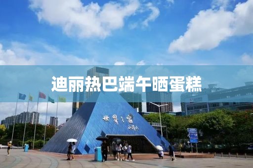 迪丽热巴端午晒蛋糕