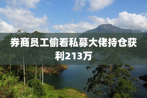 券商员工偷看私募大佬持仓获利213万