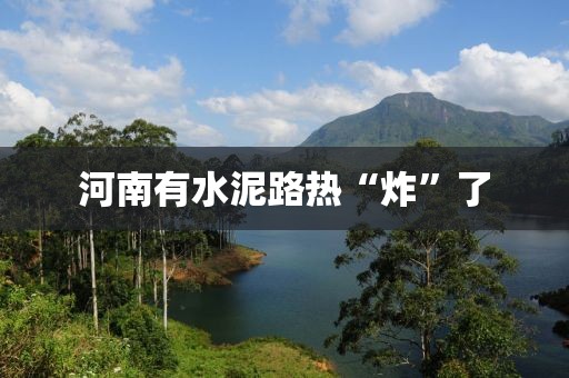 河南有水泥路热“炸”了