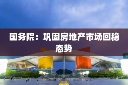 国务院：巩固房地产市场回稳态势
