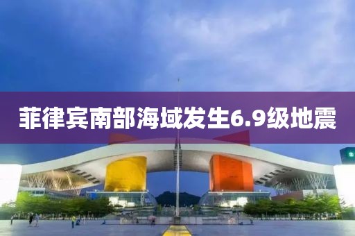 菲律宾南部海域发生6.9级地震