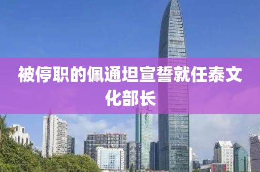 被停职的佩通坦宣誓就任泰文化部长