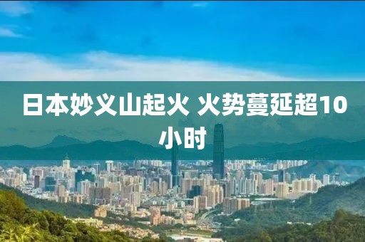 日本妙义山起火 火势蔓延超10小时