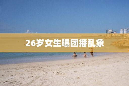 26岁女生曝团播乱象