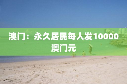 澳门：永久居民每人发10000澳门元