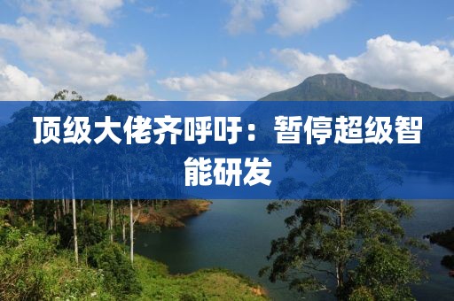 顶级大佬齐呼吁:暂停超级智能研发 顶级大佬齐呼吁:暂停超级智能研发