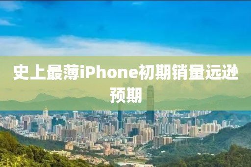 史上最薄iPhone初期销量远逊预期