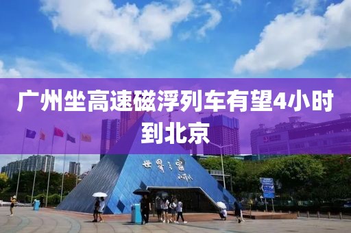 广州坐高速磁浮列车有望4小时到北京