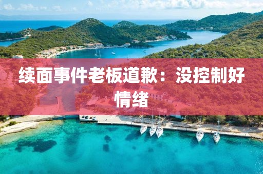 续面事件老板道歉：没控制好情绪