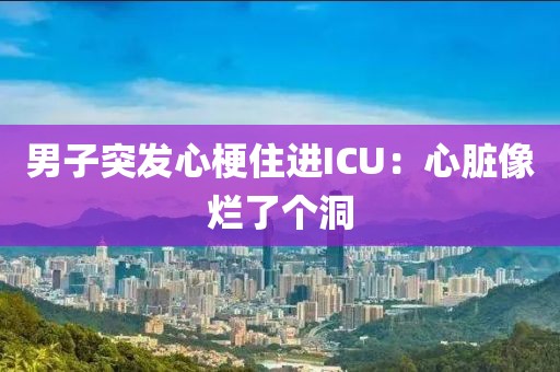 男子突发心梗住进ICU：心脏像烂了个洞