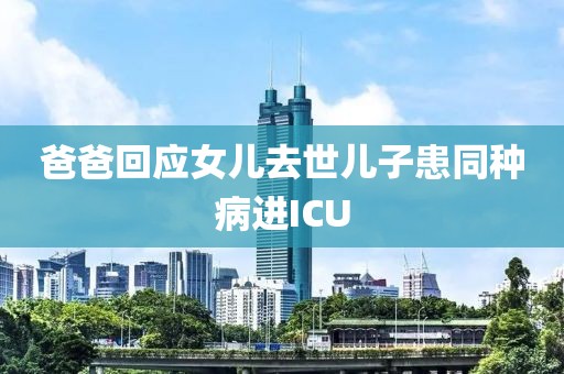 爸爸回应女儿去世儿子患同种病进ICU