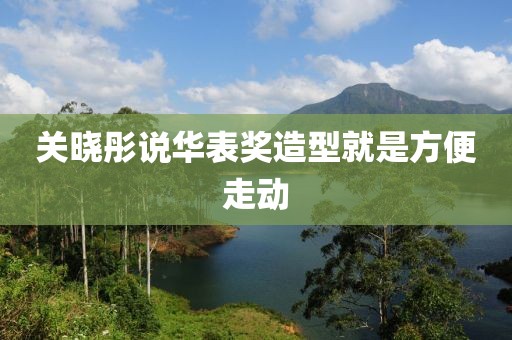 关晓彤说华表奖造型就是方便走动