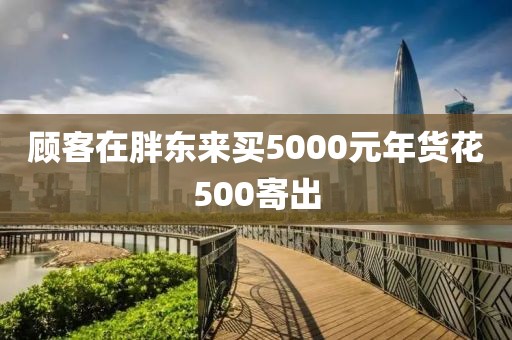 顾客在胖东来买5000元年货花500寄出