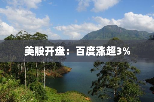 美股开盘：百度涨超3%