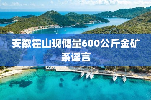安徽霍山现储量600公斤金矿系谣言