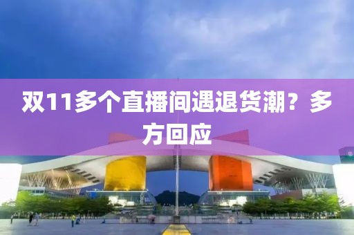 双11多个直播间遇退货潮?多方回应