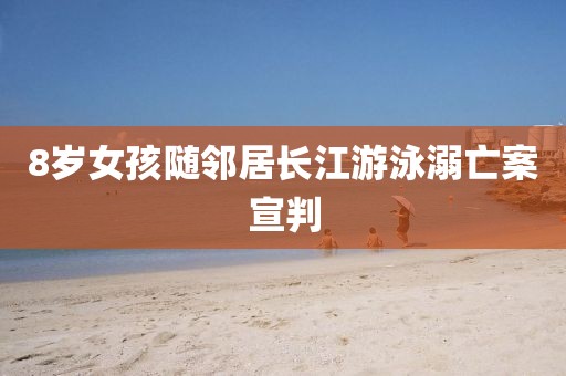 8岁女孩随邻居长江游泳溺亡案宣判