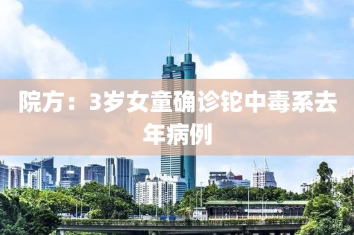 院方：3岁女童确诊铊中毒系去年病例