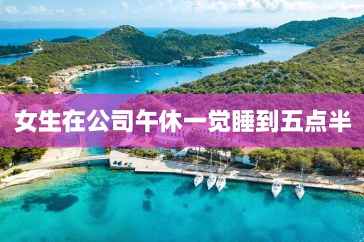 女生在公司午休一觉睡到五点半