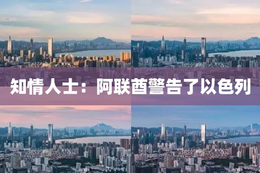 知情人士:阿联酋警告了以色列