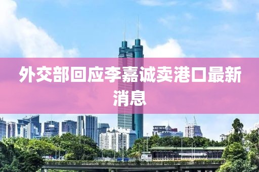 外交部回应李嘉诚卖港口最新消息