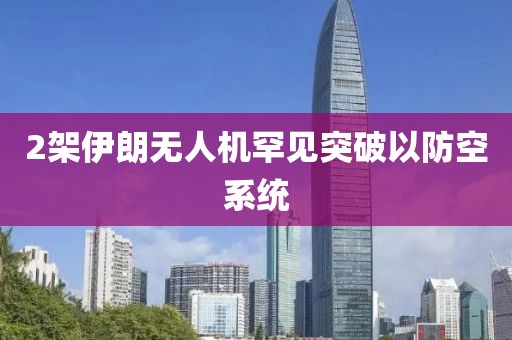 2架伊朗无人机罕见突破以防空系统