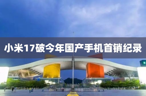 小米17破今年国产手机首销纪录