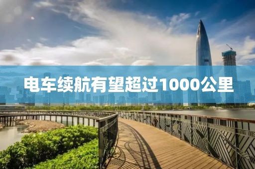 电车续航有望超过1000公里