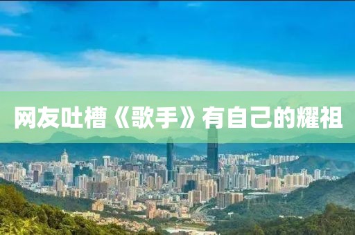 网友吐槽《歌手》有自己的耀祖