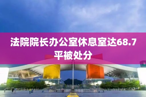 法院院长办公室休息室达68.7平被处分