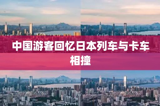 中国游客回忆日本列车与卡车相撞