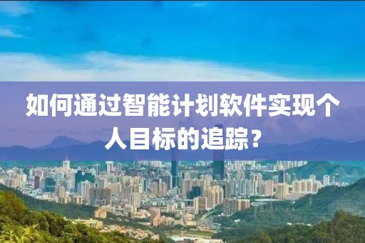 如何通过智能计划软件实现个人目标的追踪？