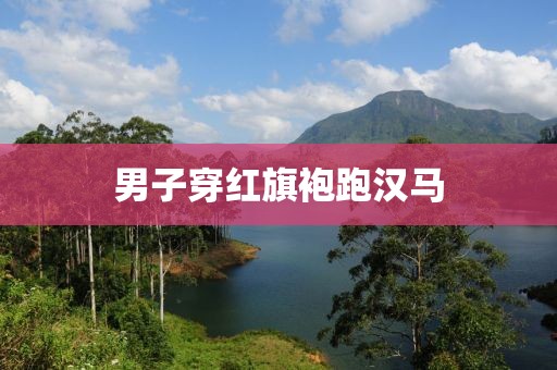 男子穿红旗袍跑汉马