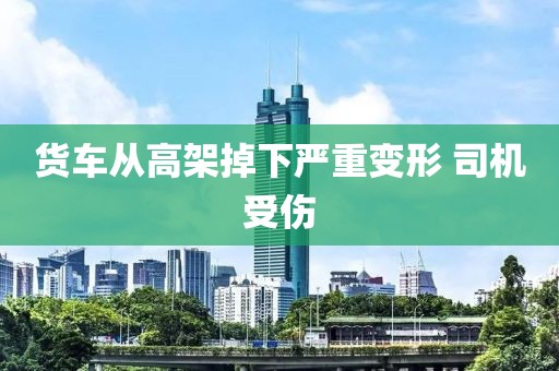 货车从高架掉下严重变形 司机受伤 货车从高架掉下严重变形 司机受伤