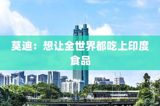 莫迪：想让全世界都吃上印度食品