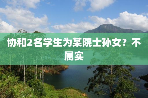 协和2名学生为某院士孙女?不属实