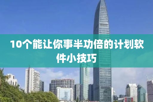 10个能让你事半功倍的计划软件小技巧