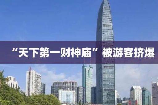 “天下第一财神庙”被游客挤爆