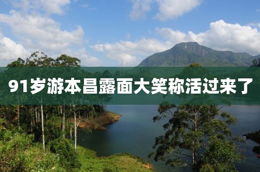 91岁游本昌露面大笑称活过来了