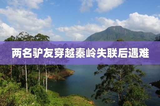 两名驴友穿越秦岭失联后遇难
