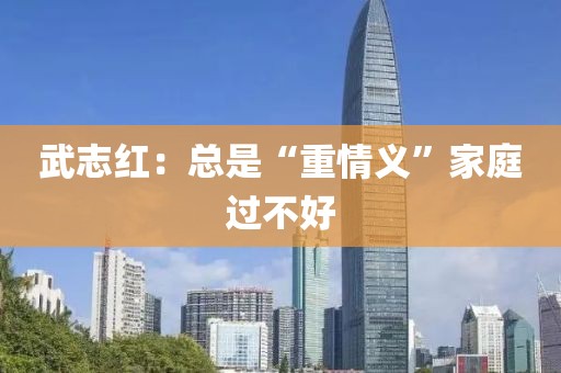 武志红:总是“重情义”家庭过不好