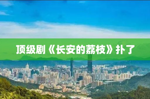顶级剧《长安的荔枝》扑了