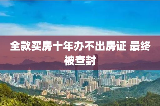 全款买房十年办不出房证 最终被查封