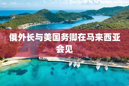 俄外长与美国务卿在马来西亚会见 俄外长与美国务卿在马来西亚会见