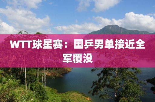 WTT球星赛：国乒男单接近全军覆没