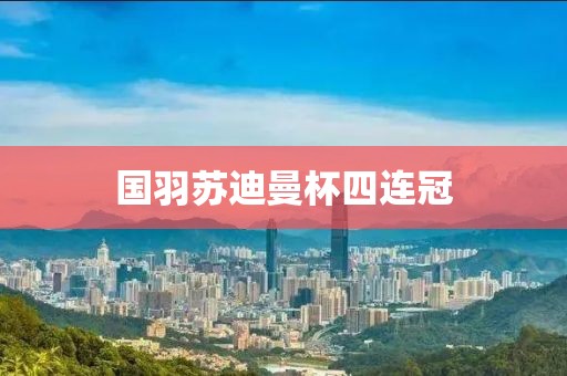 国羽苏迪曼杯四连冠