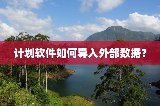 计划软件如何导入外部数据？