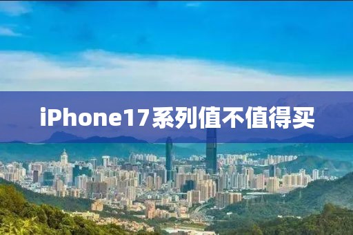 iPhone17系列值不值得买