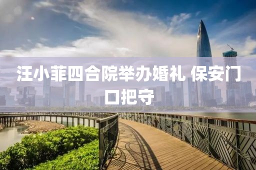 汪小菲四合院举办婚礼 保安门口把守