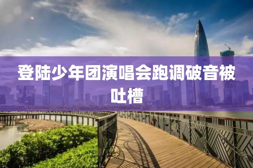 登陆少年团演唱会跑调破音被吐槽